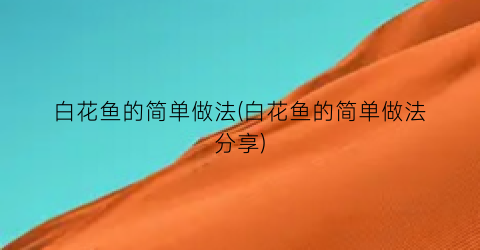 白花鱼的简单做法(白花鱼的简单做法分享)
