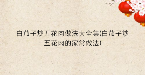 白茄子炒五花肉做法大全集(白茄子炒五花肉的家常做法)