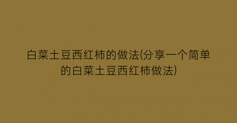 “白菜土豆西红柿的做法(分享一个简单的白菜土豆西红柿做法)