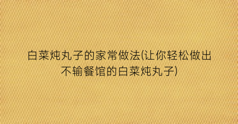 白菜炖丸子的家常做法(让你轻松做出不输餐馆的白菜炖丸子)