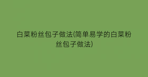 “白菜粉丝包子做法(简单易学的白菜粉丝包子做法)