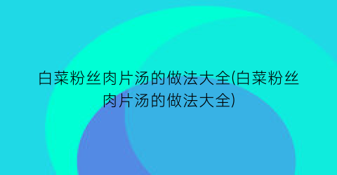 白菜粉丝肉片汤的做法大全(白菜粉丝肉片汤的做法大全)