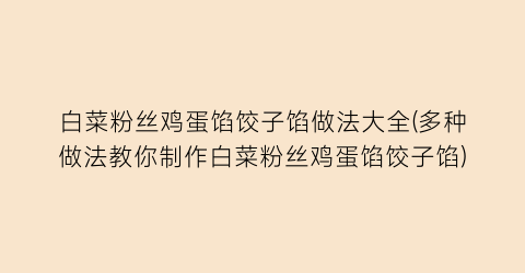 “白菜粉丝鸡蛋馅饺子馅做法大全(多种做法教你制作白菜粉丝鸡蛋馅饺子馅)