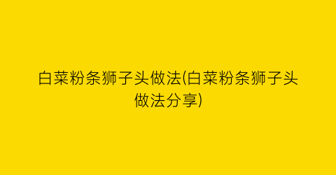 “白菜粉条狮子头做法(白菜粉条狮子头做法分享)