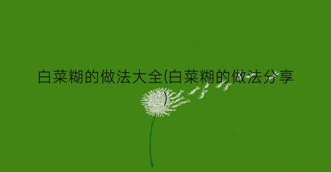 白菜糊的做法大全(白菜糊的做法分享)