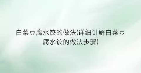 “白菜豆腐水饺的做法(详细讲解白菜豆腐水饺的做法步骤)