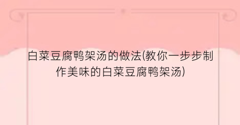 白菜豆腐鸭架汤的做法(教你一步步制作美味的白菜豆腐鸭架汤)