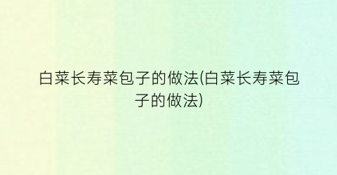 白菜长寿菜包子的做法(白菜长寿菜包子的做法)