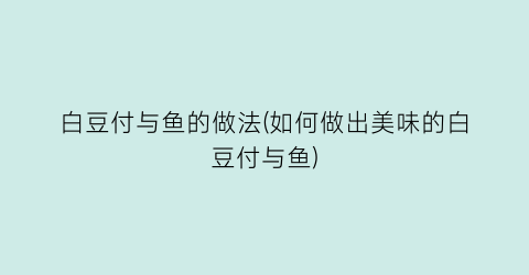 白豆付与鱼的做法(如何做出美味的白豆付与鱼)