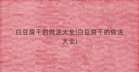 白豆腐干的做法大全(白豆腐干的做法大全)