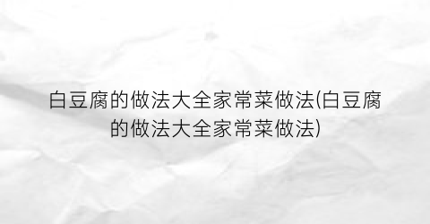 “白豆腐的做法大全家常菜做法(白豆腐的做法大全家常菜做法)