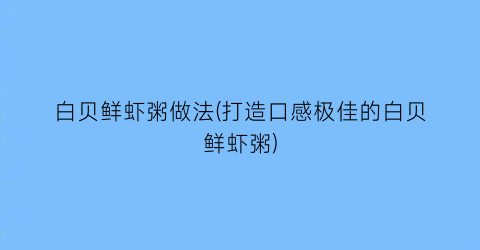 “白贝鲜虾粥做法(打造口感极佳的白贝鲜虾粥)