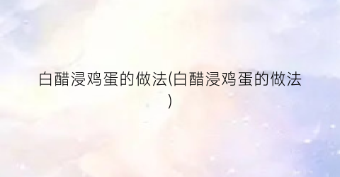 白醋浸鸡蛋的做法(白醋浸鸡蛋的做法)
