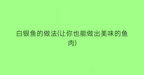 白银鱼的做法(让你也能做出美味的鱼肉)