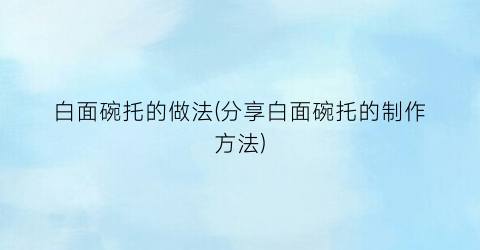 白面碗托的做法(分享白面碗托的制作方法)