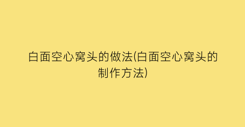 “白面空心窝头的做法(白面空心窝头的制作方法)