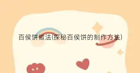 百侯饼做法(探秘百侯饼的制作方法)