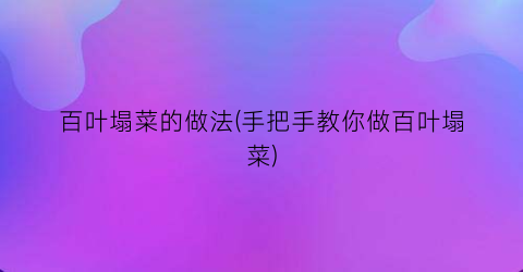 “百叶塌菜的做法(手把手教你做百叶塌菜)