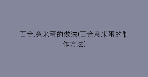 “百合.意米蛋的做法(百合意米蛋的制作方法)