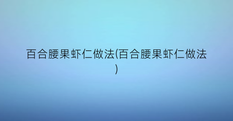 百合腰果虾仁做法(百合腰果虾仁做法)