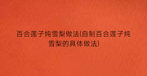百合莲子炖雪梨做法(自制百合莲子炖雪梨的具体做法)