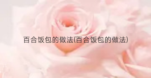 百合饭包的做法(百合饭包的做法)