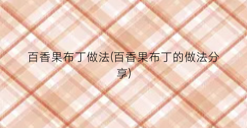 百香果布丁做法(百香果布丁的做法分享)