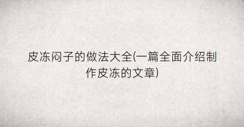 皮冻闷子的做法大全(一篇全面介绍制作皮冻的文章)