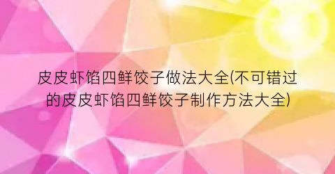 “皮皮虾馅四鲜饺子做法大全(不可错过的皮皮虾馅四鲜饺子制作方法大全)