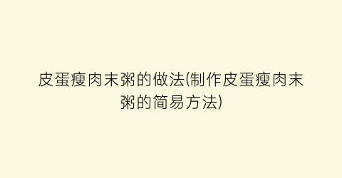 皮蛋瘦肉末粥的做法(制作皮蛋瘦肉末粥的简易方法)