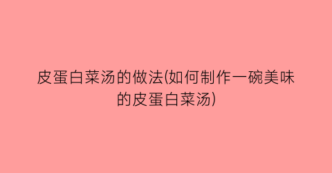 皮蛋白菜汤的做法(如何制作一碗美味的皮蛋白菜汤)