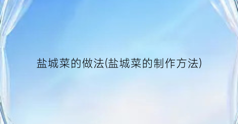 盐城菜的做法(盐城菜的制作方法)