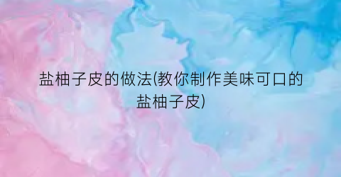 盐柚子皮的做法(教你制作美味可口的盐柚子皮)