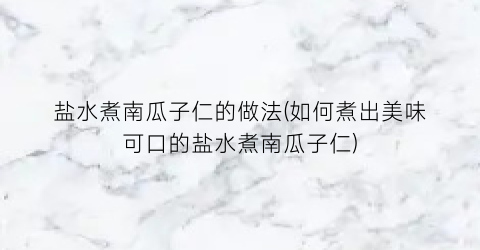 盐水煮南瓜子仁的做法(如何煮出美味可口的盐水煮南瓜子仁)