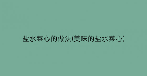 盐水菜心的做法(美味的盐水菜心)