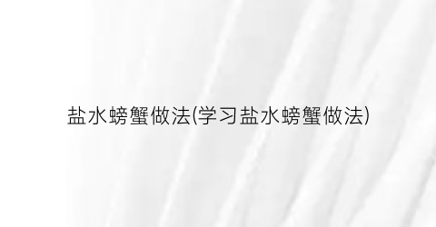 盐水螃蟹做法(学习盐水螃蟹做法)