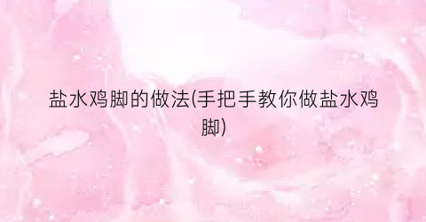 “盐水鸡脚的做法(手把手教你做盐水鸡脚)