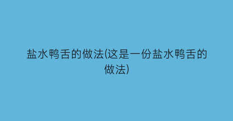 盐水鸭舌的做法(这是一份盐水鸭舌的做法)