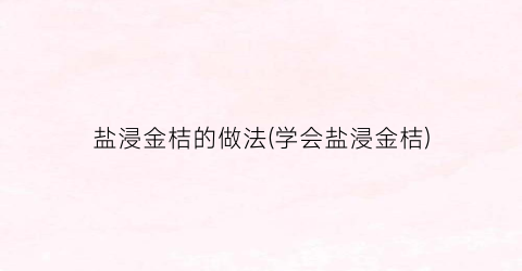 “盐浸金桔的做法(学会盐浸金桔)