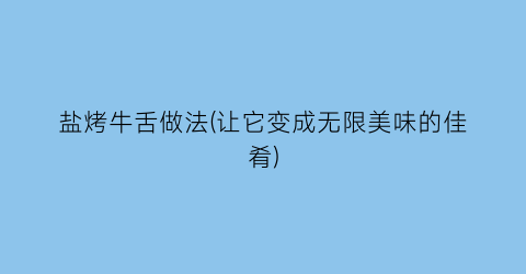 盐烤牛舌做法(让它变成无限美味的佳肴)
