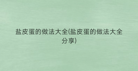 “盐皮蛋的做法大全(盐皮蛋的做法大全分享)