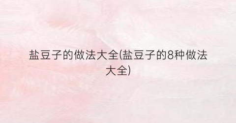 盐豆子的做法大全(盐豆子的8种做法大全)