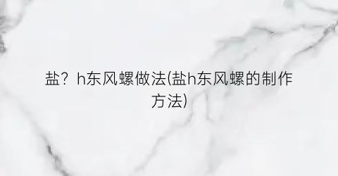 盐？h东风螺做法(盐h东风螺的制作方法)