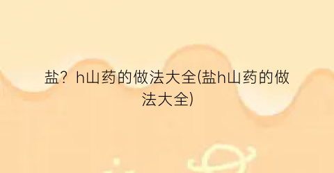 盐？h山药的做法大全(盐h山药的做法大全)