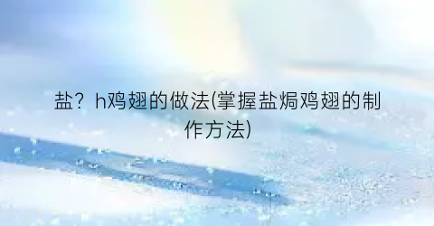盐？h鸡翅的做法(掌握盐焗鸡翅的制作方法)