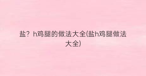盐？h鸡腿的做法大全(盐h鸡腿做法大全)