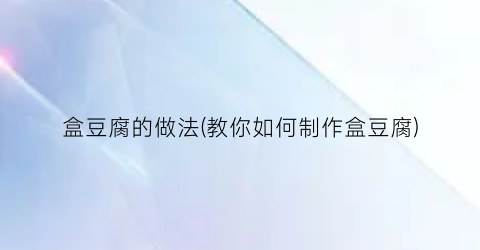 盒豆腐的做法(教你如何制作盒豆腐)