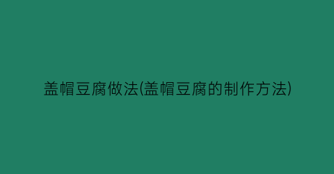 盖帽豆腐做法(盖帽豆腐的制作方法)