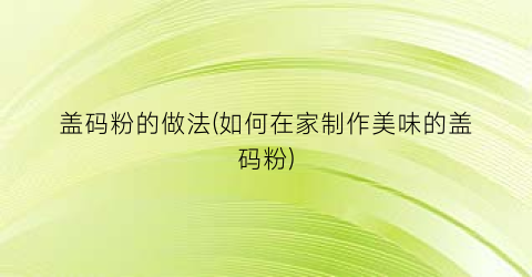 盖码粉的做法(如何在家制作美味的盖码粉)