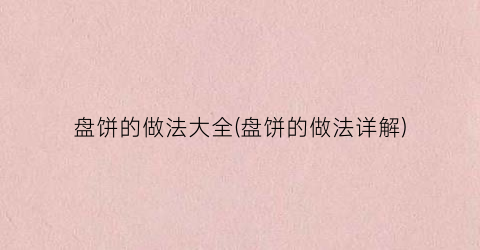 盘饼的做法大全(盘饼的做法详解)